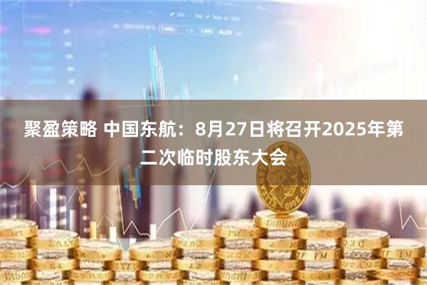 聚盈策略 中国东航：8月27日将召开2025年第二次临时股东大会