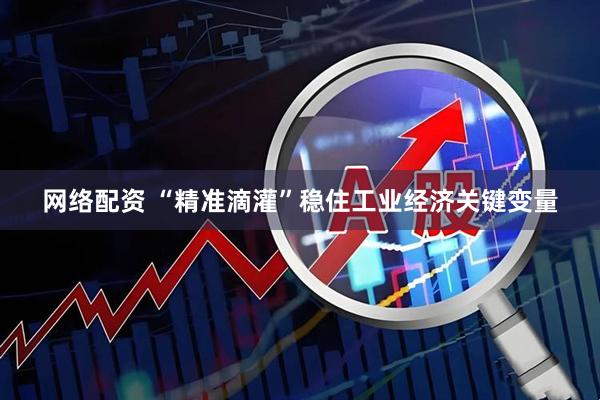 网络配资 “精准滴灌”稳住工业经济关键变量