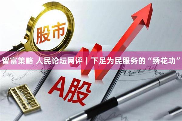 智富策略 人民论坛网评｜下足为民服务的“绣花功”
