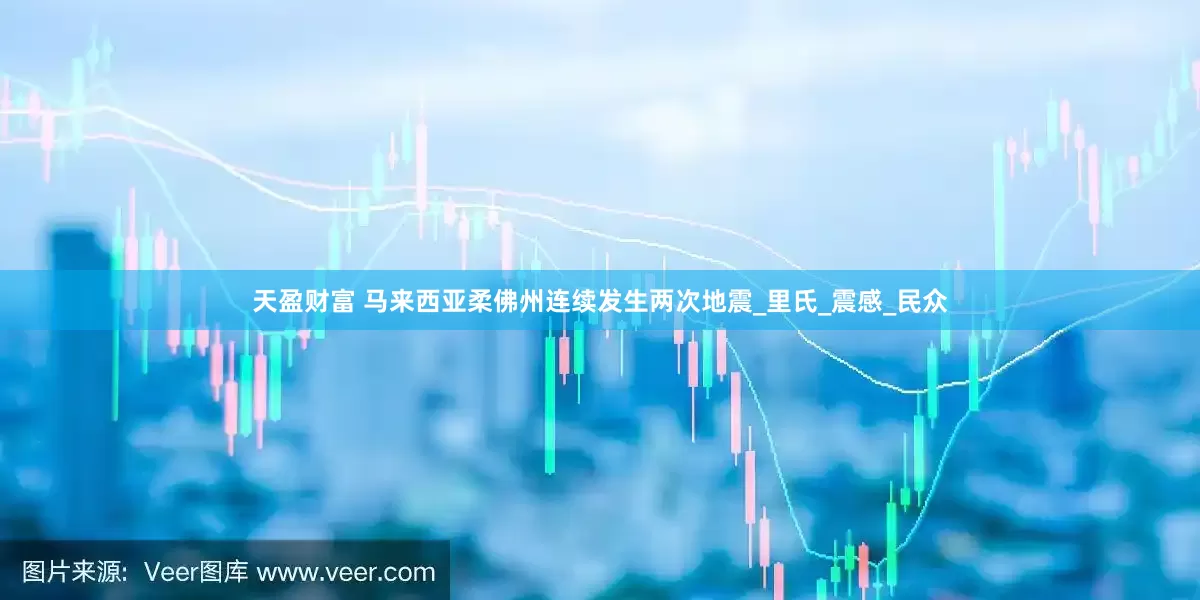 天盈财富 马来西亚柔佛州连续发生两次地震_里氏_震感_民众