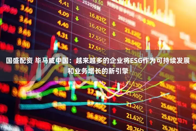 国盛配资 毕马威中国：越来越多的企业将ESG作为可持续发展和业务增长的新引擎