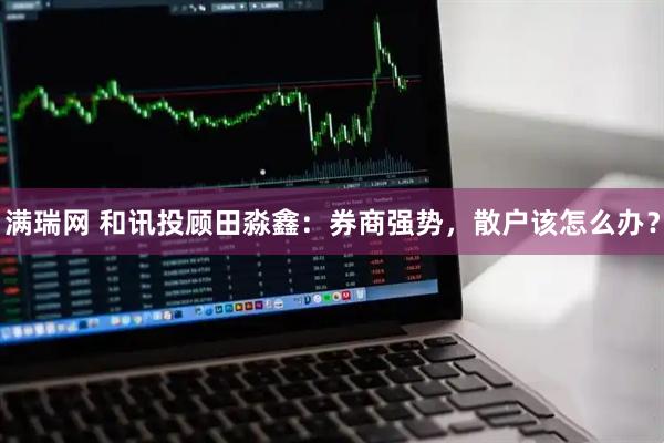 满瑞网 和讯投顾田淼鑫：券商强势，散户该怎么办？
