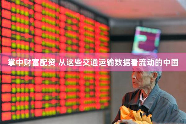 掌中财富配资 从这些交通运输数据看流动的中国