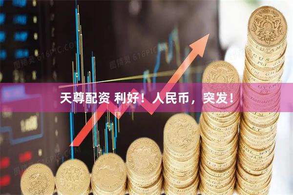 天尊配资 利好！人民币，突发！