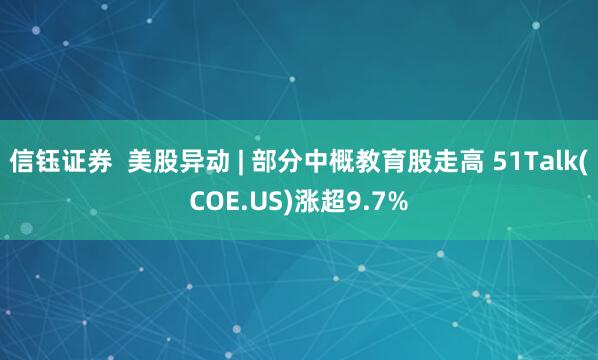 信钰证券  美股异动 | 部分中概教育股走高 51Talk(COE.US)涨超9.7%
