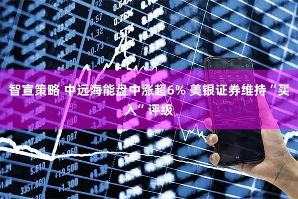 智宣策略 中远海能盘中涨超6% 美银证券维持“买入”评级