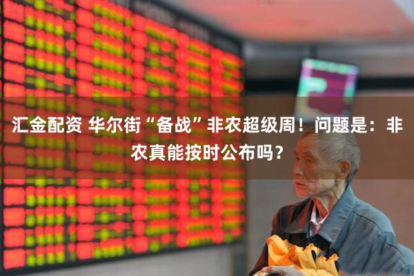 汇金配资 华尔街“备战”非农超级周！问题是：非农真能按时公布吗？