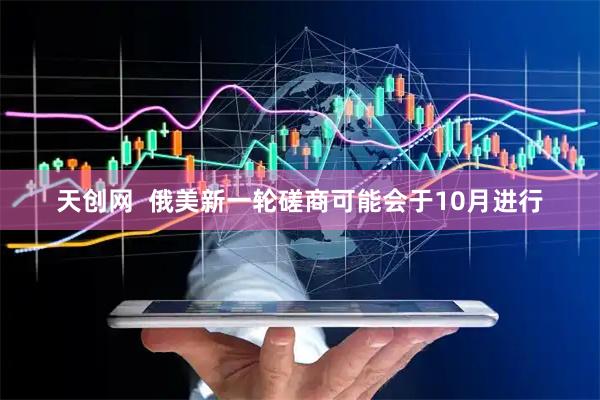 天创网  俄美新一轮磋商可能会于10月进行