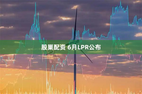 股巢配资 6月LPR公布