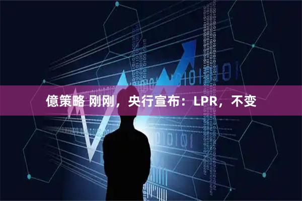 億策略 刚刚，央行宣布：LPR，不变