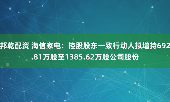 邦乾配资 海信家电：控股股东一致行动人拟增持692.81万股至1385.62万股公司股份